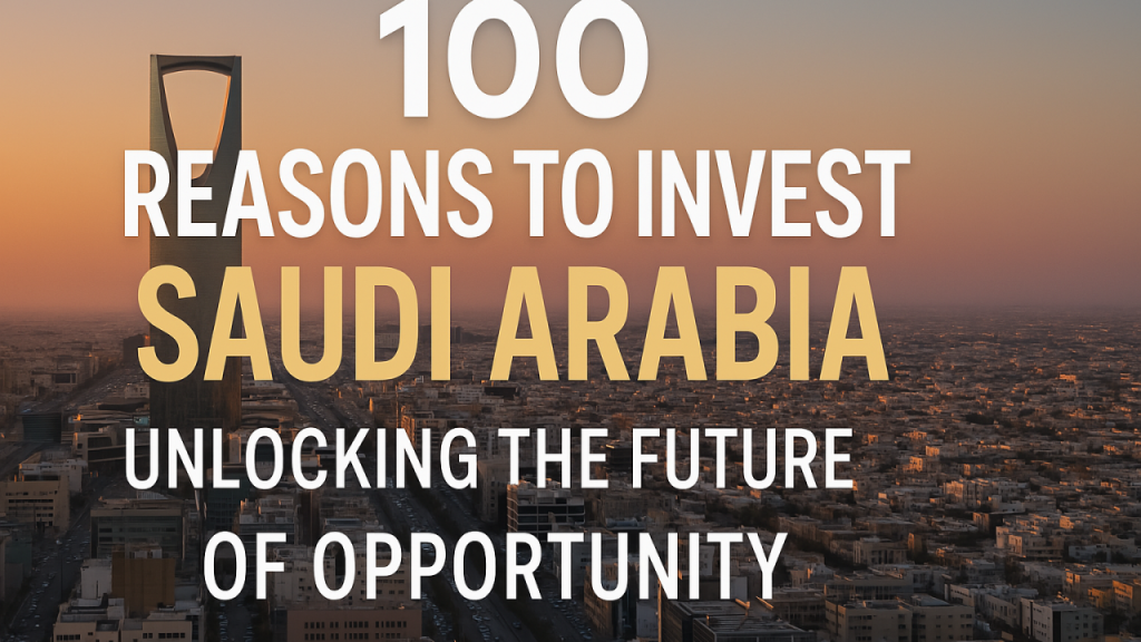 100 Reasons to Invest in Saudi Arabia: Unlocking the Future of Opportunity
